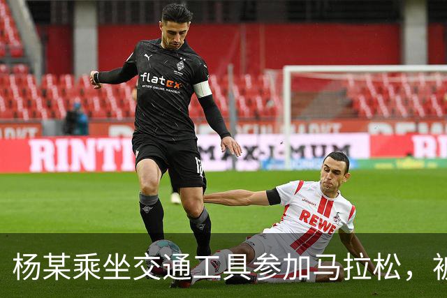 杨某乘坐交通工具参加马拉松，被禁赛三年