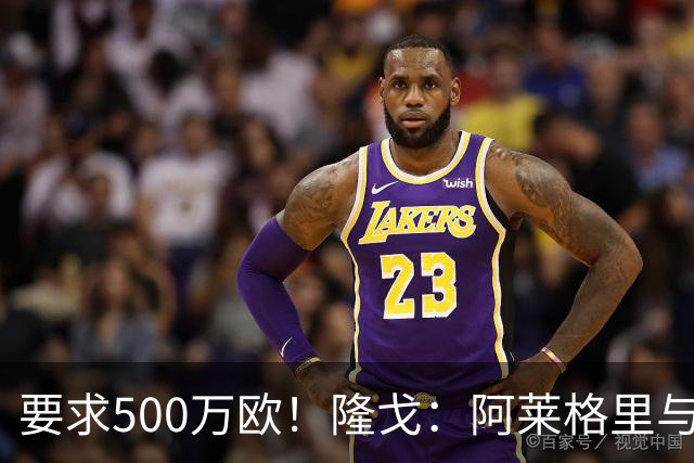 要求500万欧！隆戈：阿莱格里与红鸟仍未谈妥解约金；德佬已不爽