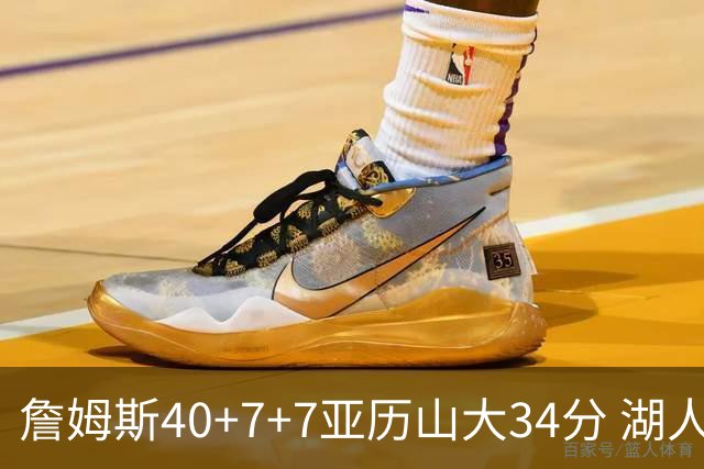 詹姆斯40+7+7亚历山大34分 湖人赢球结束4连败