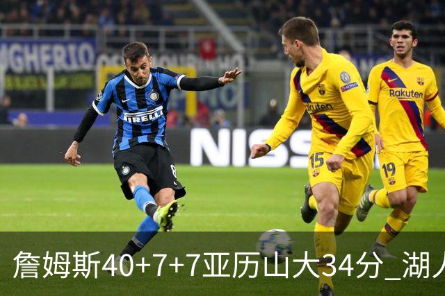 詹姆斯40+7+7亚历山大34分 湖人赢球结束4连败